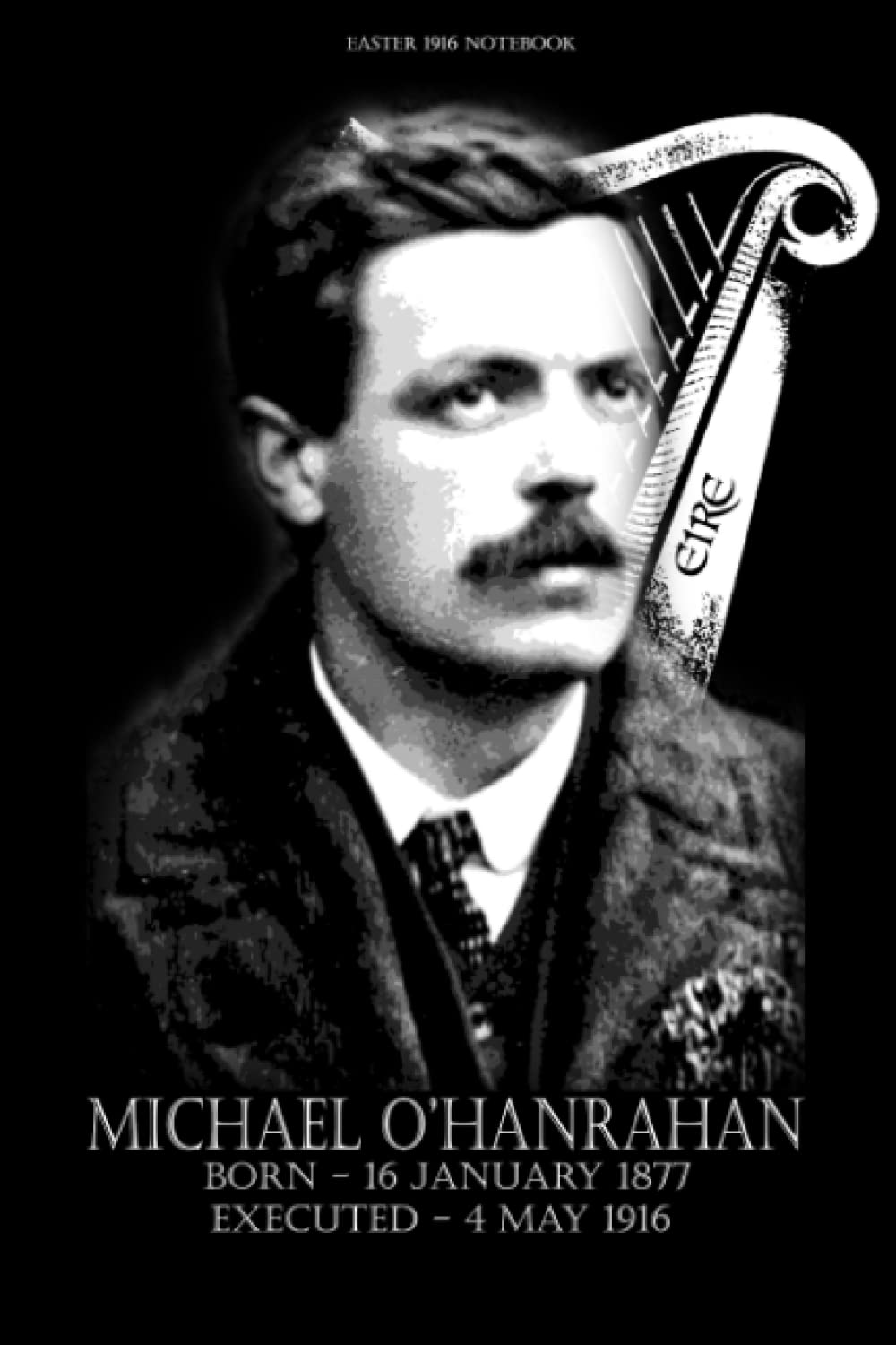 Easter Rising 1916 Michael O’Hanrahan Commemorative Notebook: Easter Rising Dublin Ireland Irish History Lined Journal Commemorating a Hero of the Irish Rebellion