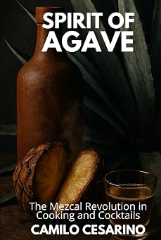 Spirit of Agave The Mezcal Revolution in Cooking and Cocktails