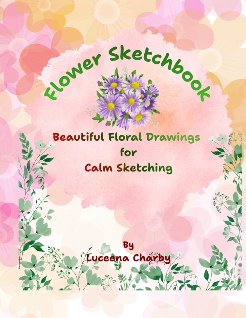 Flower Sketchbook: A Calm & Creative Drawing Book Inspired by Beautiful Flowers for Kids