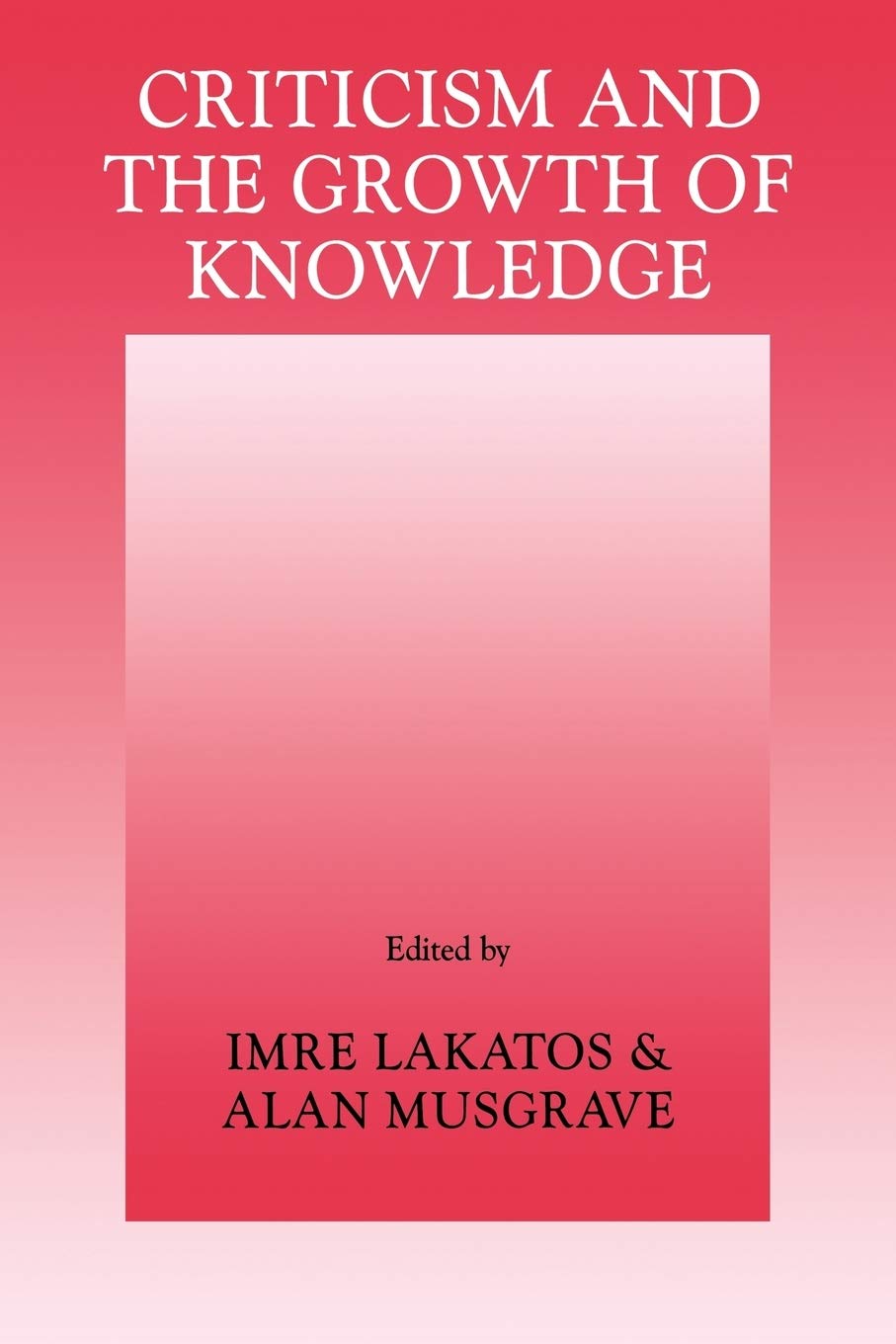 Criticism & the Growth of Knowledge: Proceedings of the International Colloquium in the Philosophy of Science, London, 1965