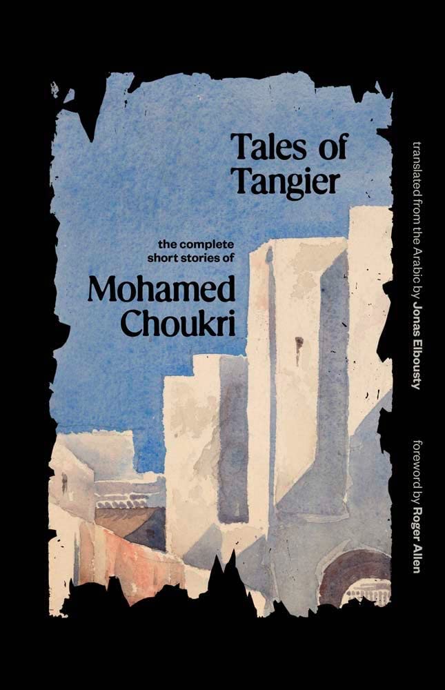 Tales of Tangier – The Complete Short Stories of Mohamed Choukri