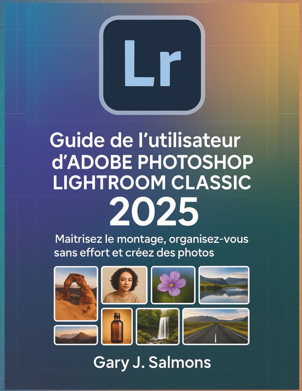 Guide de l'utilisateur d'Adobe Photoshop Lightroom Classic 2025: Maîtrisez le montage, organisez-vous sans effort et créez des photos époustouflantes.