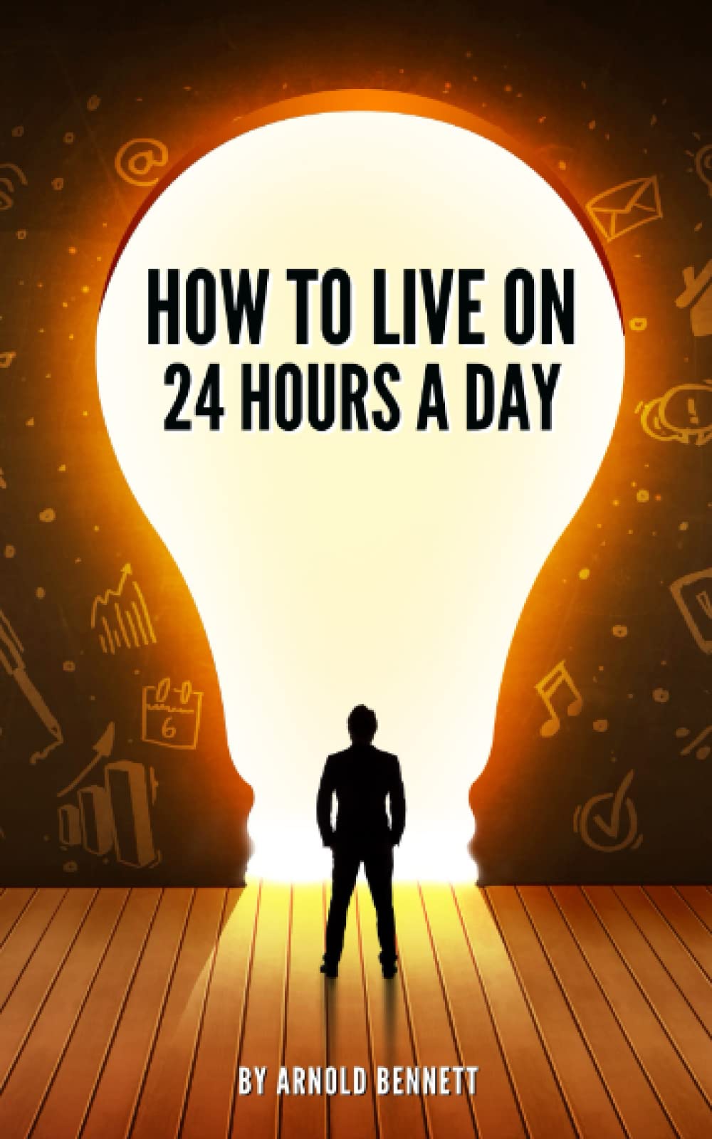How to Live on 24 Hours a Day: The 1908 philosophical self help book by Arnold Bennett (Annotated)