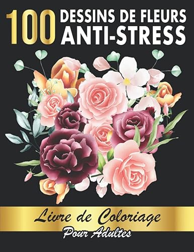 100 Dessins de Fleurs Anti-stress: Livre de coloriage pour adultes - 100 motifs de fleurs (Roses, tulipes, orchidées, mandalas...) – Art thérapie coloriage anti-stress pour se détendre et se relaxer