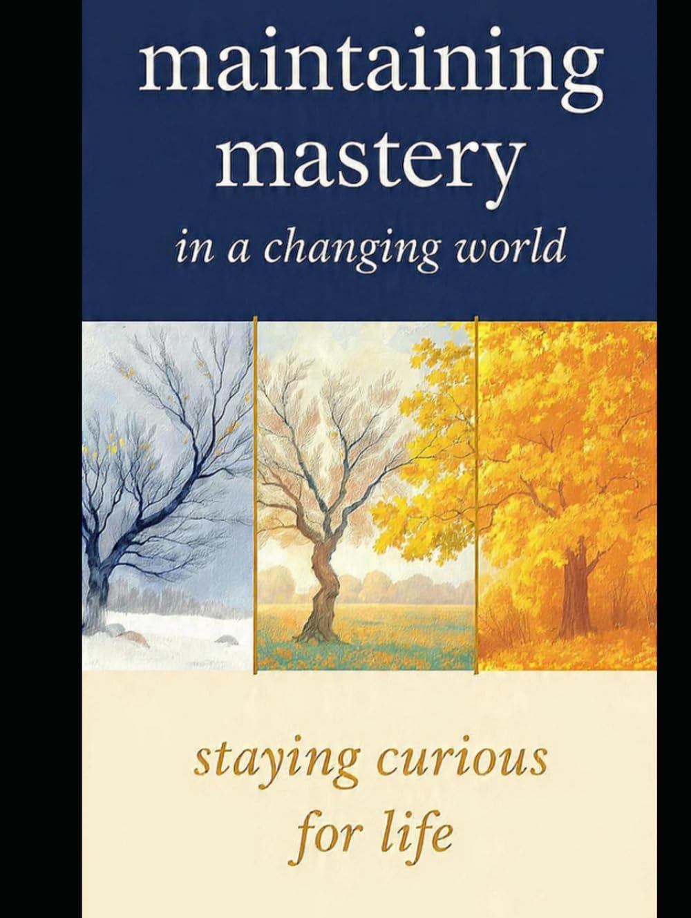 MAINTAINING MASTERY IN A CHANGING WORLD: Staying Curious for Life (Fearless Mind Education)