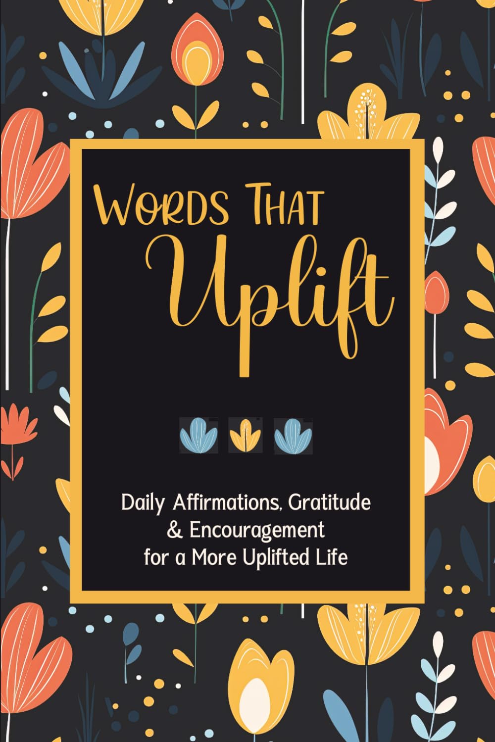 Words That Uplift: Daily Affirmations, Gratitude & Encouragement for a More Uplifted Life