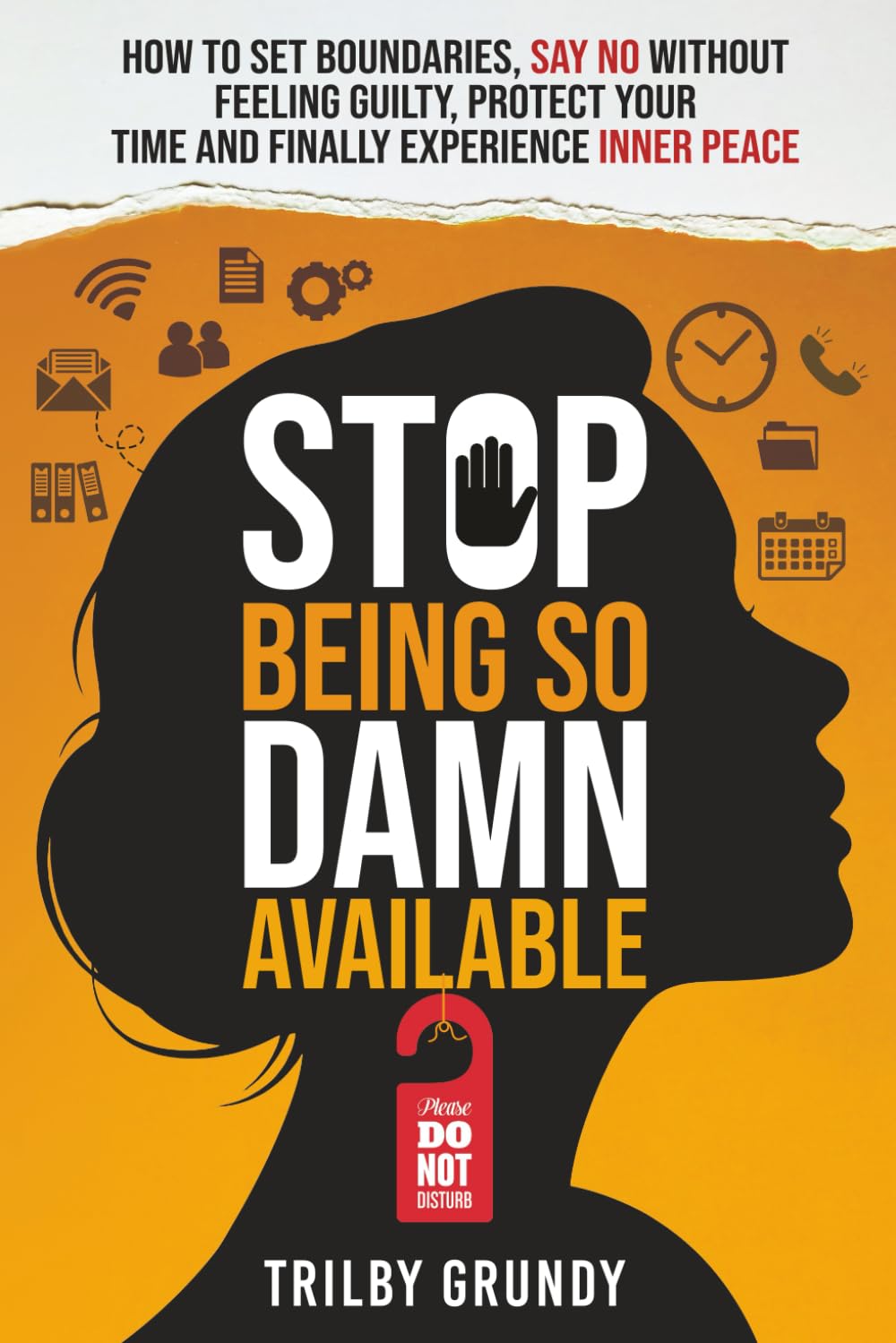 Stop Being So Damn Available: How to Set Boundaries, Say No Without Feeling Guilty, Protect Your Time and Finally Experience Inner Peace (Personal Liberation with Attitude)