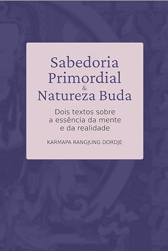 Sabedoria Primordial e Natureza Buda: Dois textos sobre a essência da mente e da realidade