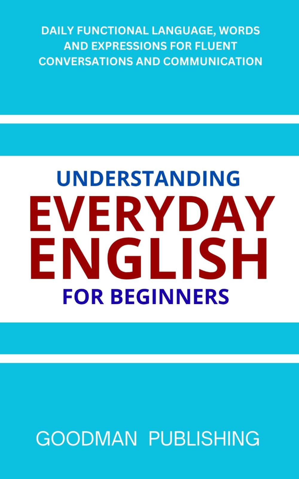 Understanding Everyday English for Beginners: Daily Functional Language, Words and Expressions for Fluent Conversations and Communication