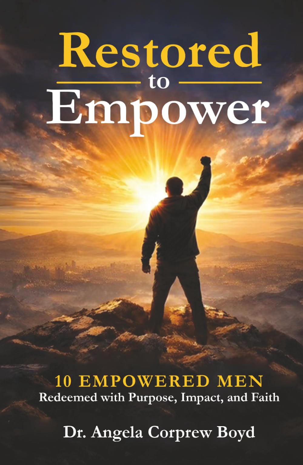Restored To Empower: 10 Empowered Men Redeemed with Purpose, Impact, and Faith