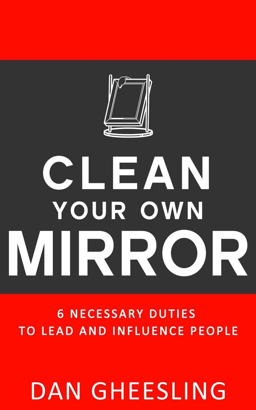Clean Your Own Mirror: 6 Necessary Duties to Lead and Influence People: Clean Your Own Mirror: 6 Necessary Duties to Lead and Influence People Paperback – November 26, 2013