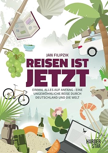 Reisen ist jetzt: Einmal alles auf Anfang: Einmal alles auf Anfang - Eine ungewöhnliche Reise durch Deutschland und die Welt