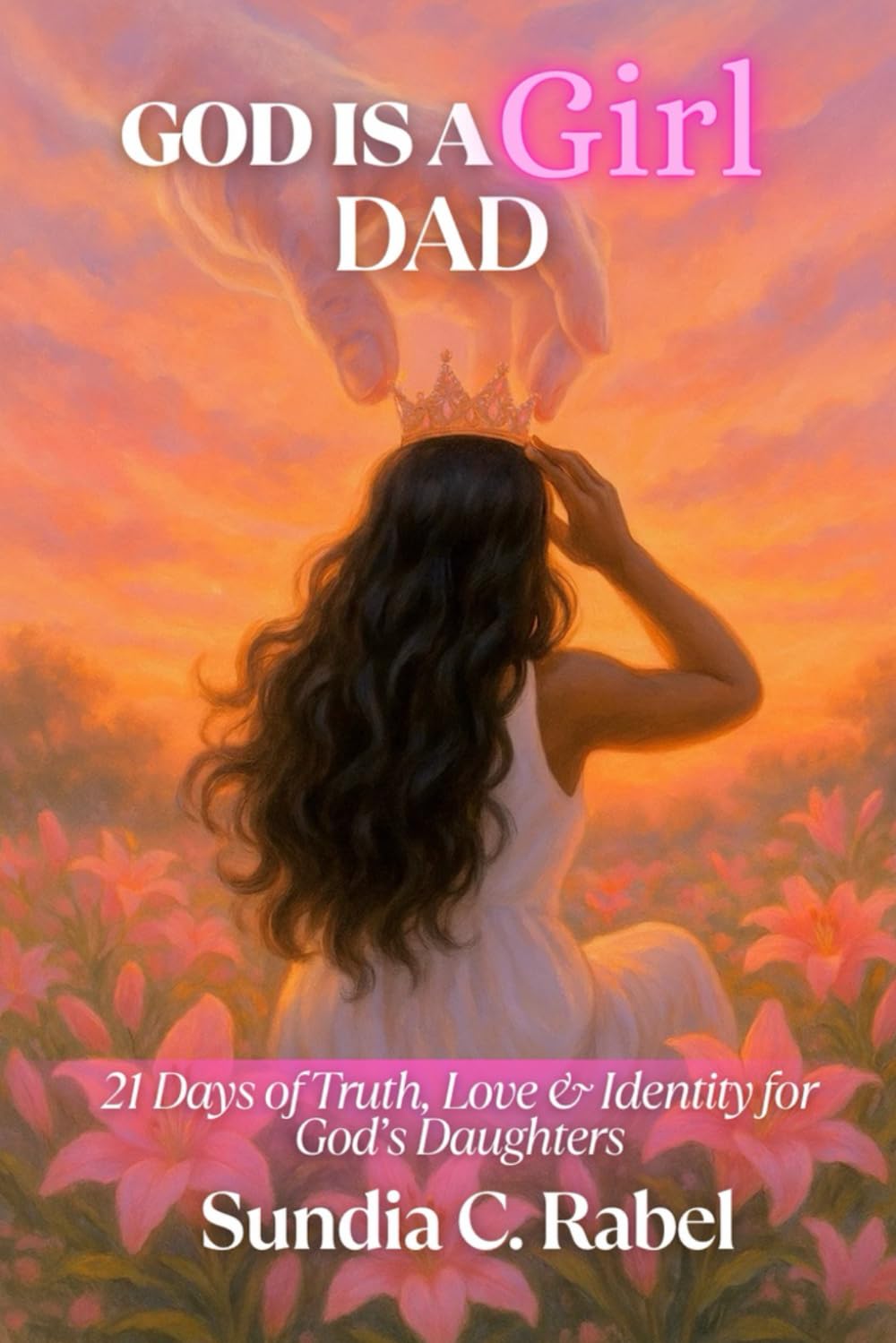 God Is A Girl Dad: 21 Days of Truth, Love & Identity for God's Daughters