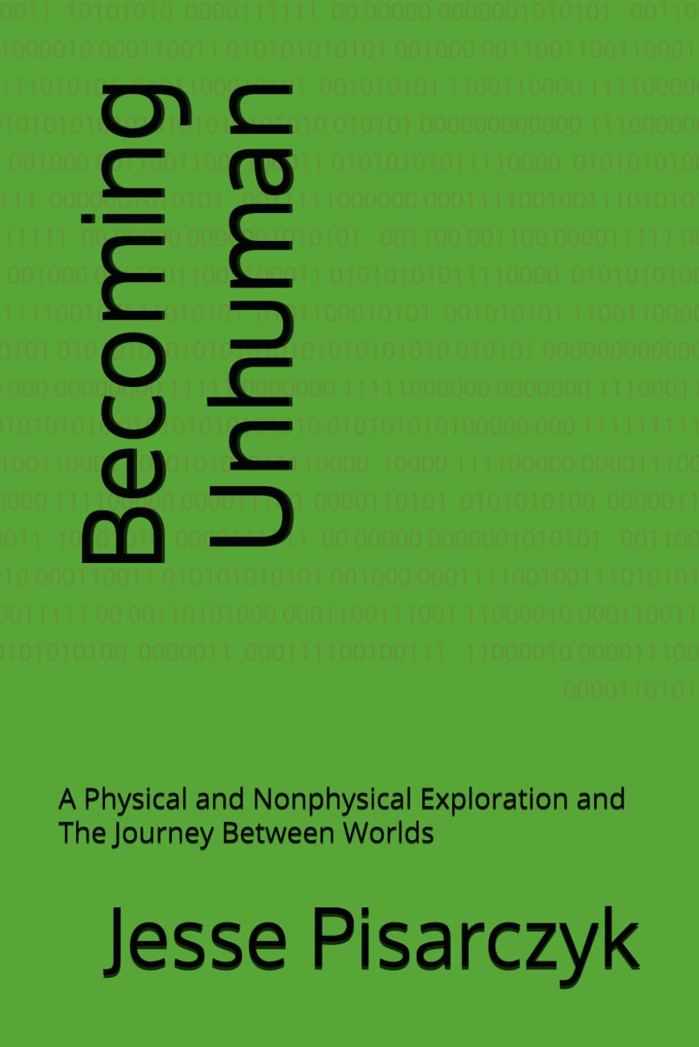 Becoming Unhuman: A Physical and Nonphysical Exploration and The Journey Between Worlds