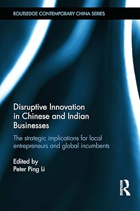 Disruptive Innovation in Chinese and Indian Businesses: The Strategic Implications for Local Entrepreneurs and Global Incumbents (Routledge Contemporary China Series)