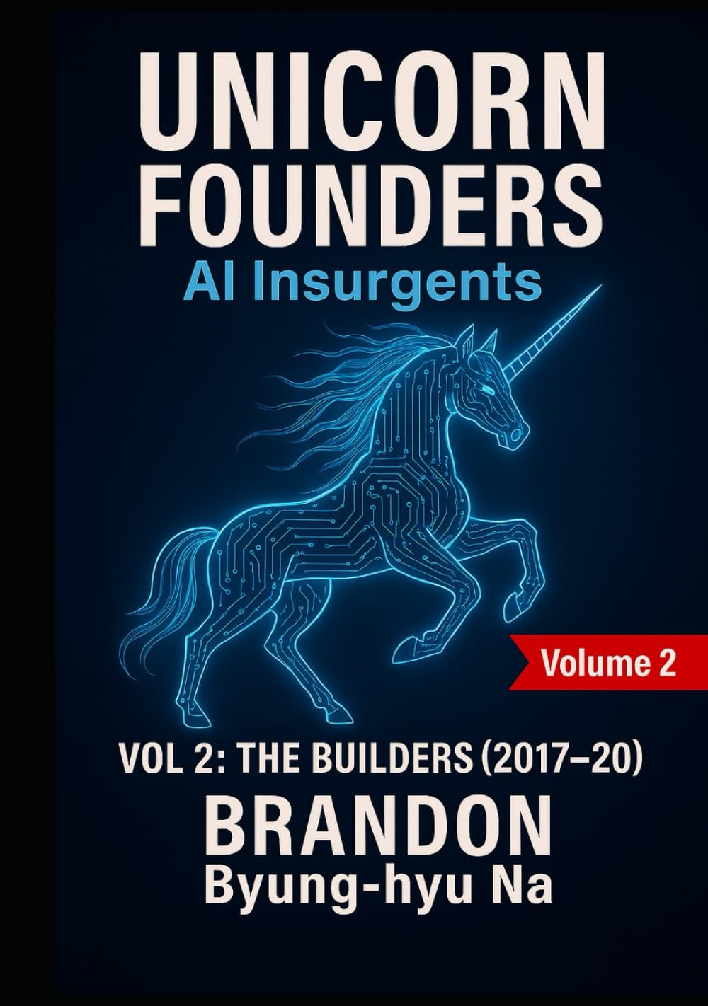 UNICORN FOUNDERS: AI INSURGENTS: VOLUME II: THE BUILDERS (2017-2020) (Startup Mastery)