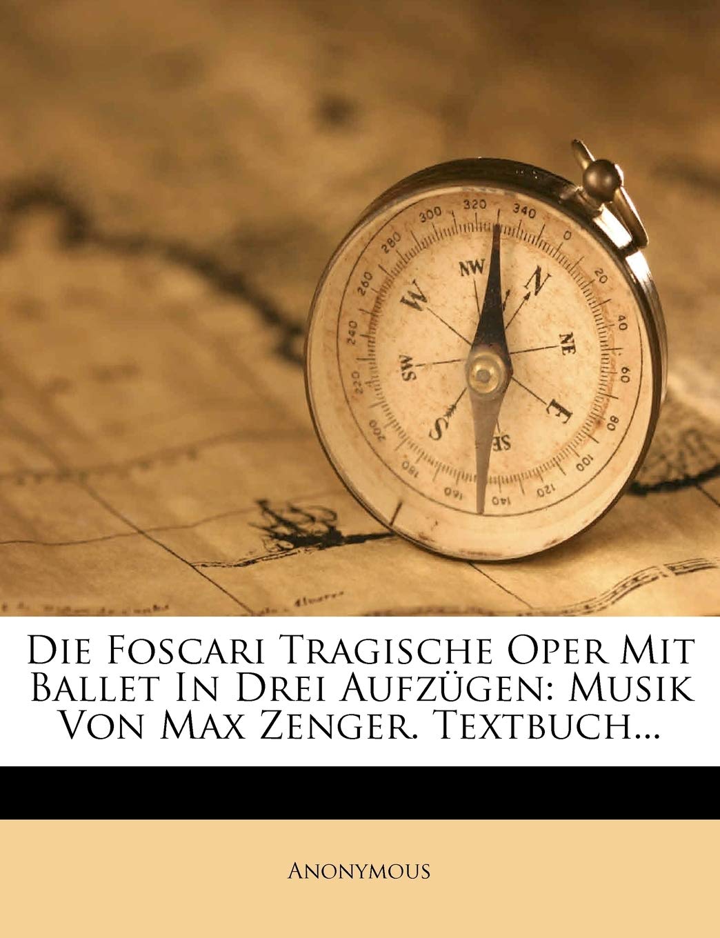 Die Foscari Tragische Oper Mit Ballet in Drei Aufzugen: Musik Von Max Zenger. Textbuch...