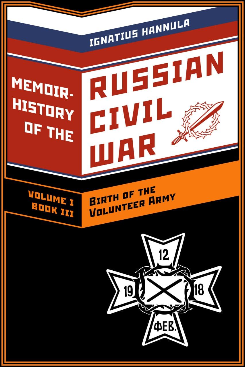 A Memoir History of the Russian Civil War: Volume I: Birth of the Volunteer Army: Book 3: The Volunteer Soldiers in the First Battles for Rostov-on-Don      Kindle Edition