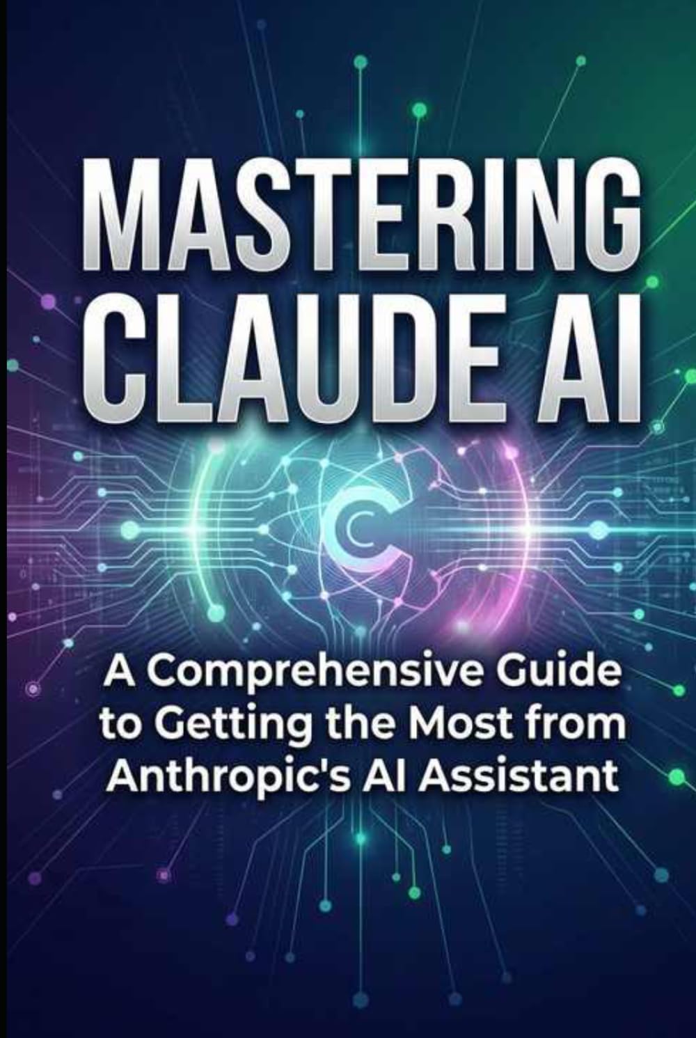 Mastering Claude AI: A Comprehensive Guide to Getting the Most from Anthropic's AI Assistant (AI Prompts)