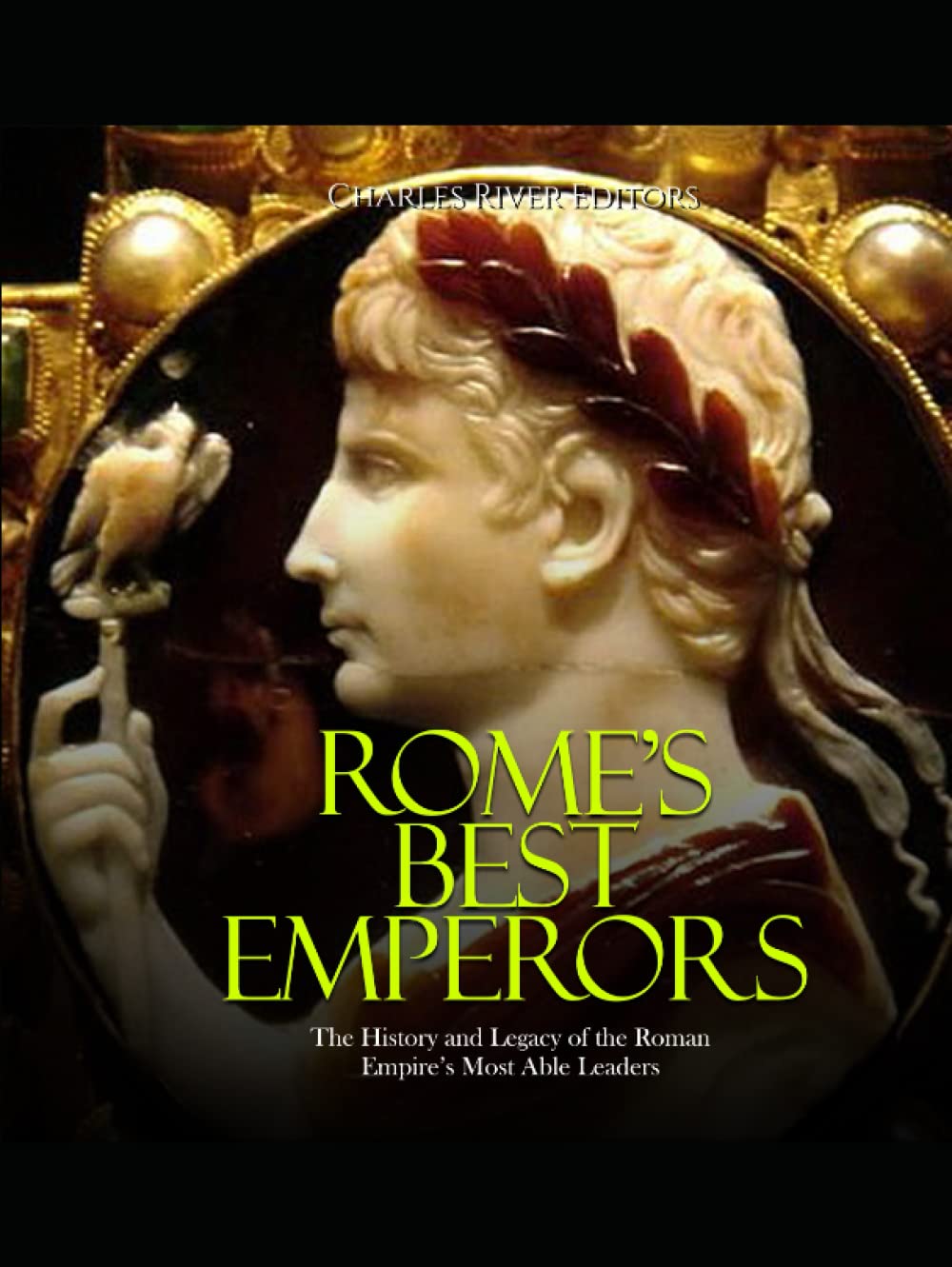 Rome’s Best Emperors: The History and Legacy of the Roman Empire’s Most Able Leaders