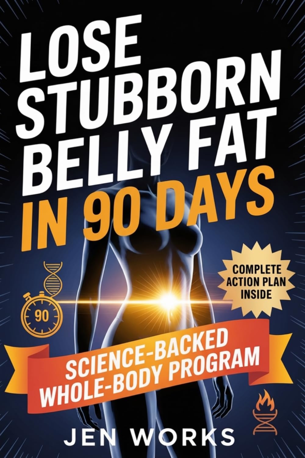 Lose Stubborn Belly Fat in 90 Days: A Science-Backed, Whole-Body Program to Eliminate Visceral Fat and Transform Your Health