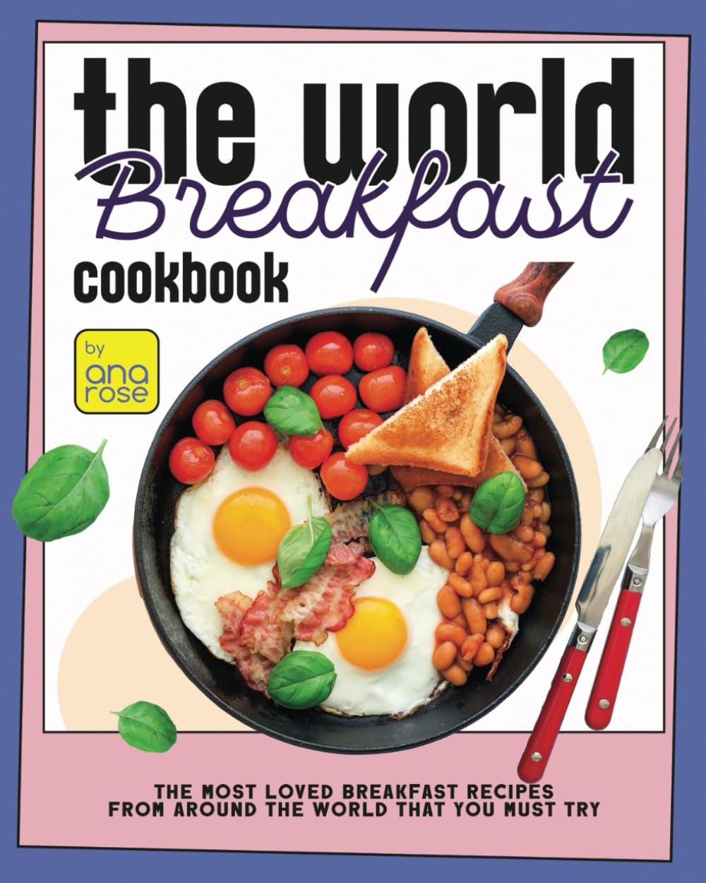 The World Breakfast Cookbook: The Most Loved Breakfast Recipes from Around the World that You Must Try