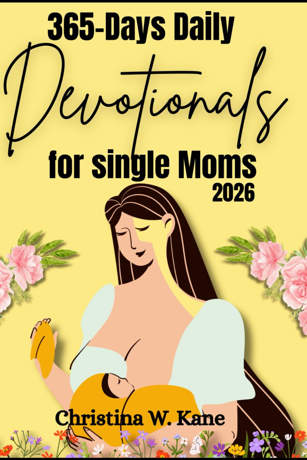 365-Days Daily Devotionals for Single Moms: Finding Peace, Strength, and Purpose, One Day at a Time with God