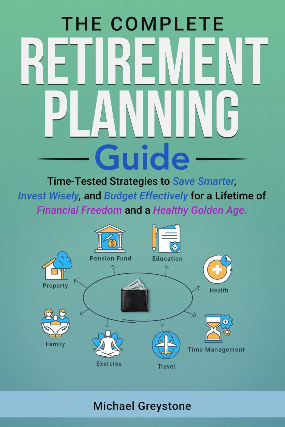 THE COMPLETE RETIREMENT PLANNING GUIDE: TIME-TESTED STRATEGIES TO SAVE SMARTER, INVEST WISELY, AND BUDGET EFFECTIVELY FOR A LIFETIME OF FINANCIAL FREEDOM AND A HEALTHY GOLDEN AGE
