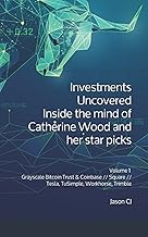 Investments Uncovered: Inside the mind of Catherine Wood and her star picks: Volume 1 Grayscale Bitcoin Trust & Coinbase // Square // Tesla, TuSimple, ... Series in The World of Investing and Crypto)