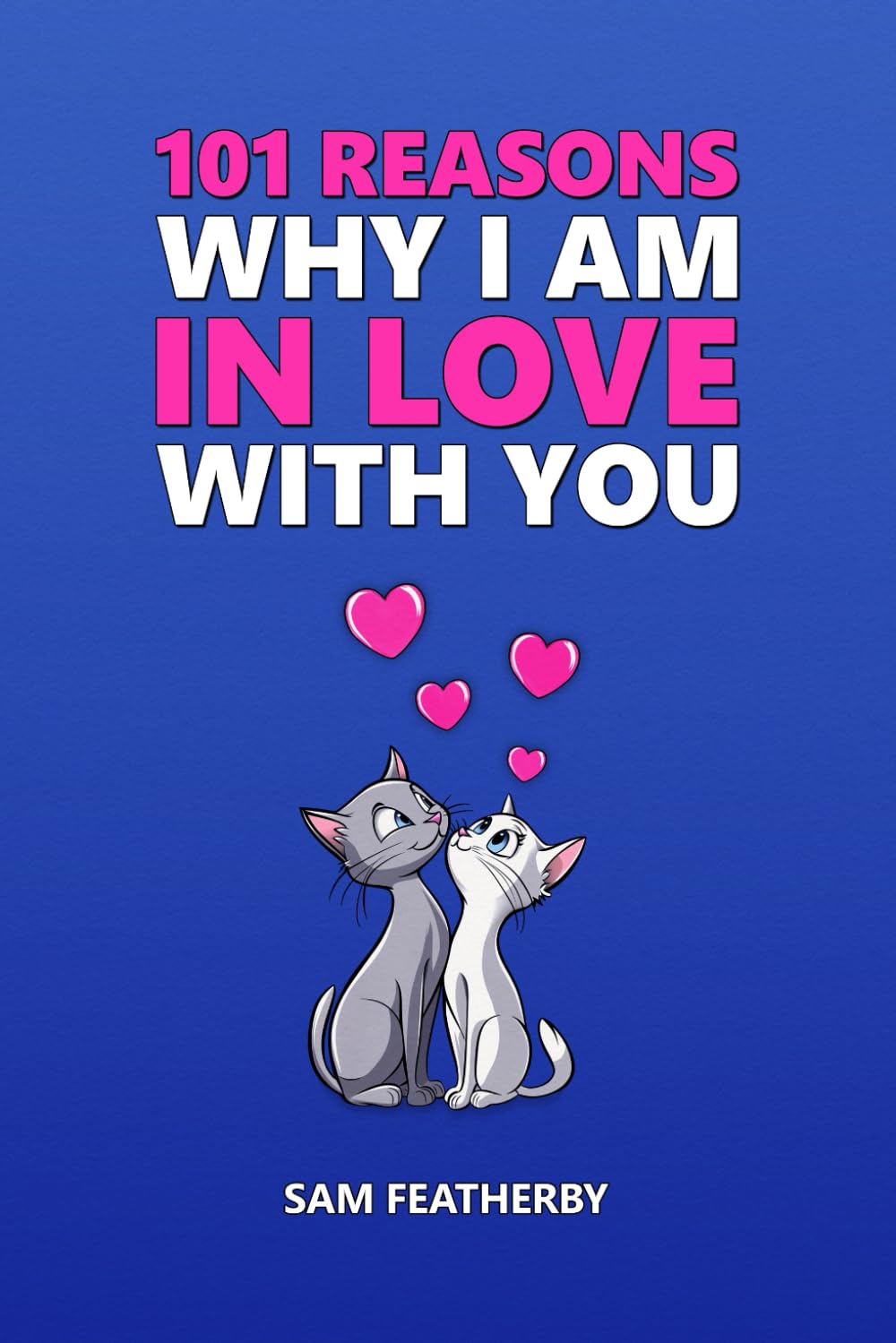101 Reasons Why I Am In Love With You: Love Poems And Love Messages - A Poetry Gift Book For Anniversaries, Birthdays, Valentines & Christmas For Couples, Husband, Wife, Boyfriend, Or Girlfriend