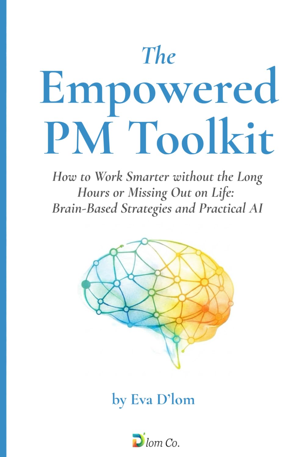 The Empowered PM Toolkit: How to Work Smarter without the Long Hours or Missing Out on Life: Brain-Based Strategies and Practical AI