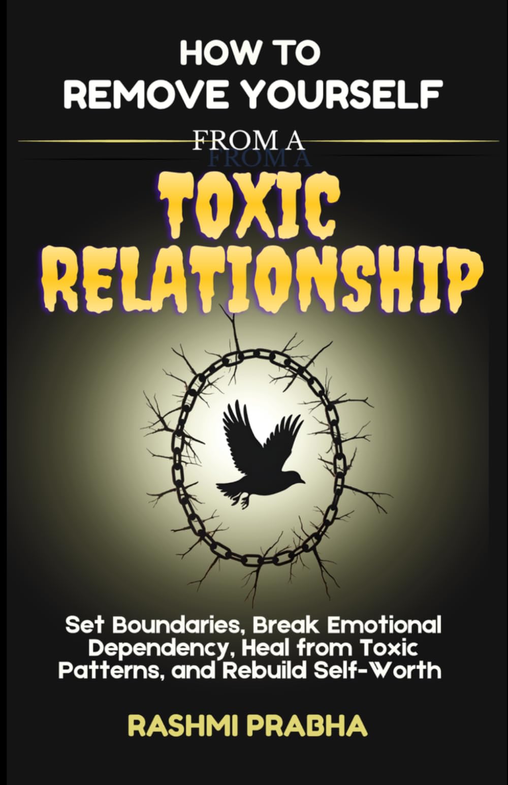 How to Remove Yourself from a Toxic Relationship: Set Boundaries, Break Emotional Dependency, Heal from Toxic Patterns, and Rebuild Self-Worth