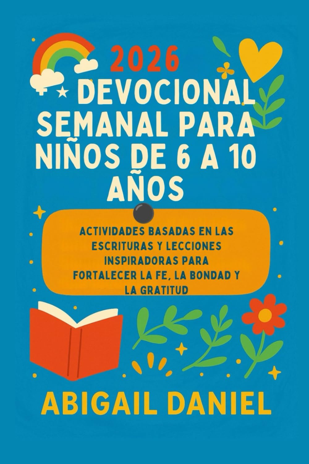 2026 DEVOCIONAL SEMANAL PARA NIÑOS DE 6 A 10 AÑOS: Actividades basadas en las Escrituras y lecciones inspiradoras para fortalecer la fe, la bondad y la gratitud