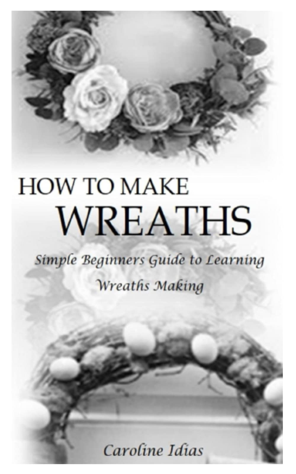 HOW TO MAKE WREATHS: Simple Beginners Guide to Learning Wreaths Making