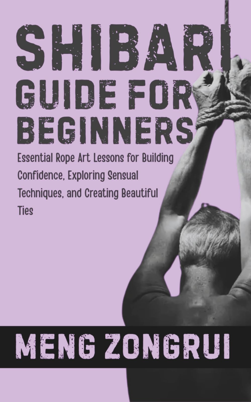 SHIBARI GUIDE FOR BEGINNERS: Essential Rope Art Lessons for Building Confidence, Exploring Sensual Techniques, and Creating Beautiful Ties