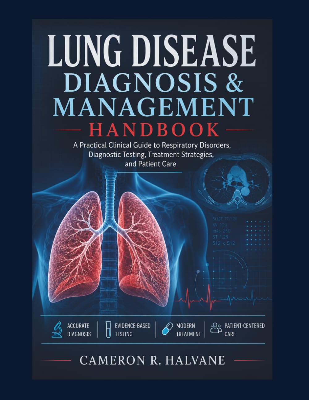 LUNG DISEASE DIAGNOSIS & MANAGEMENT HANDBOOK: A Practical Clinical Guide to Respiratory Disorders, Diagnostic Testing, Treatment Strategies, and Patient Care