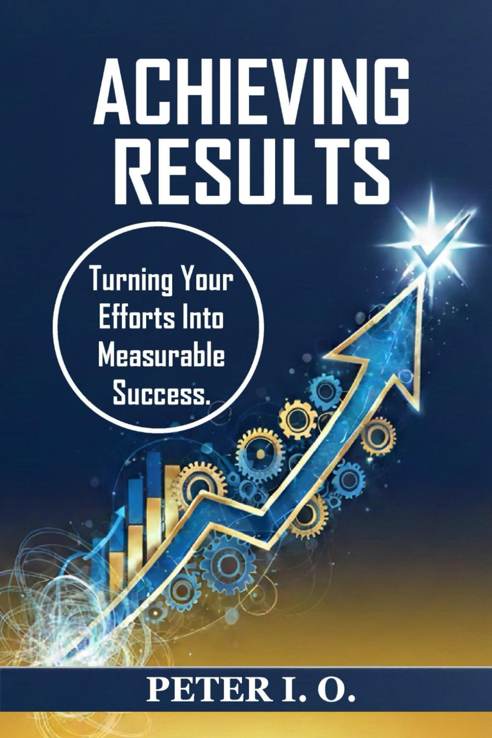 ACHIEVING RESULTS: Turning Your Effort Into Measurable Success