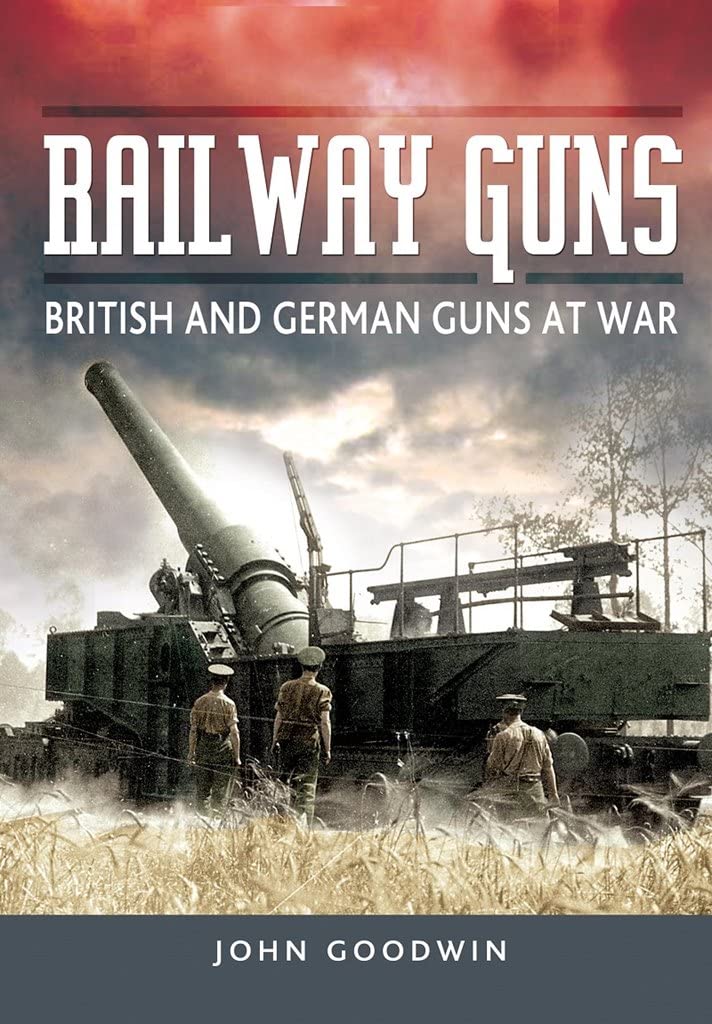 Railway Guns : British and German Guns at War by John Goodwin Hardback