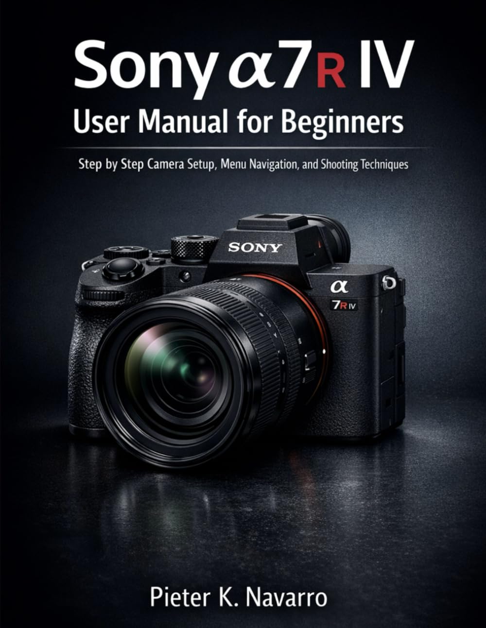 Sony a7R IV User Manual for Beginners: Step-by-Step Camera Setup, Menu Navigation, and Shooting Techniques