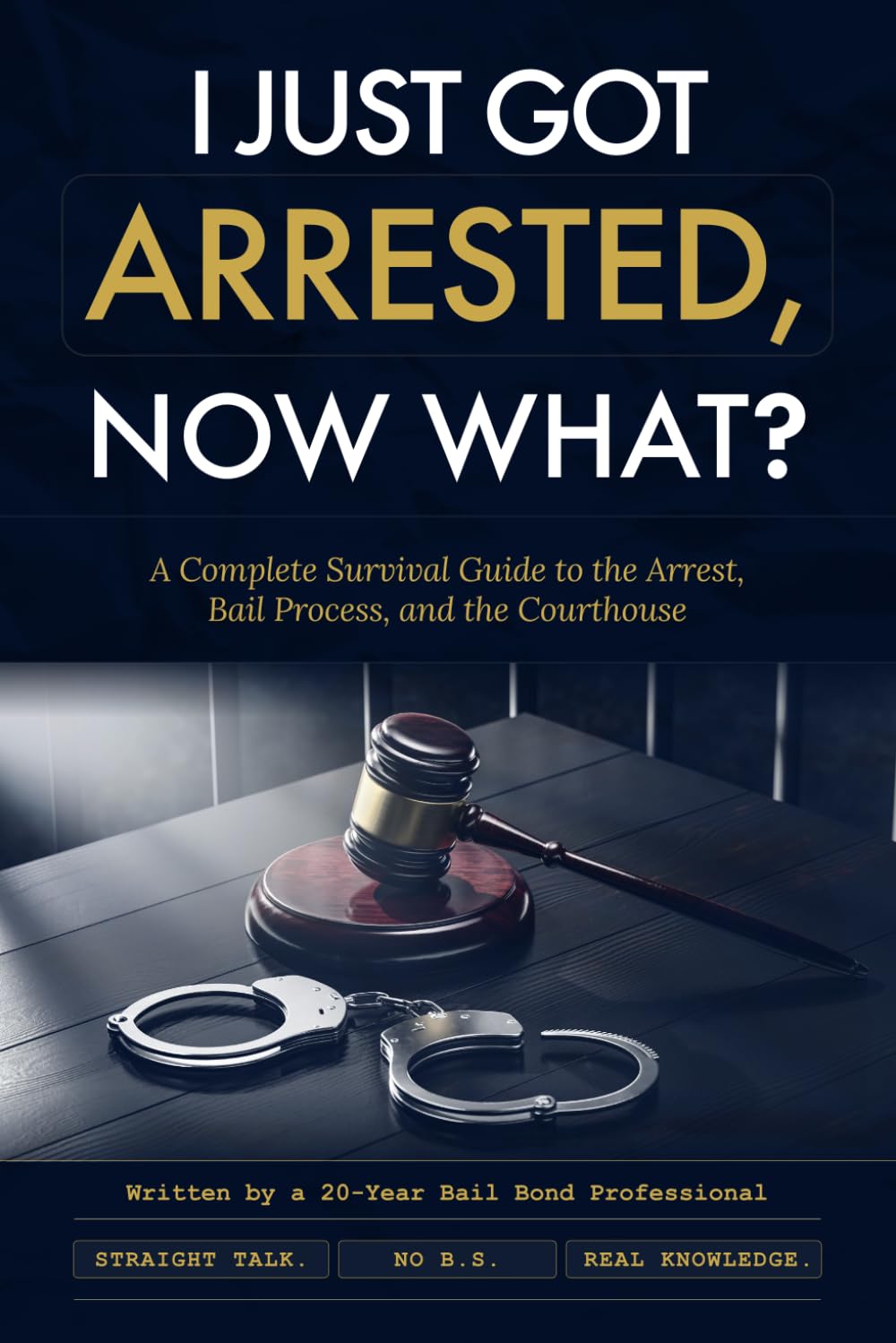 I Just Got Arrested, Now What?: Straight Talk No B.S Real Knowledge
