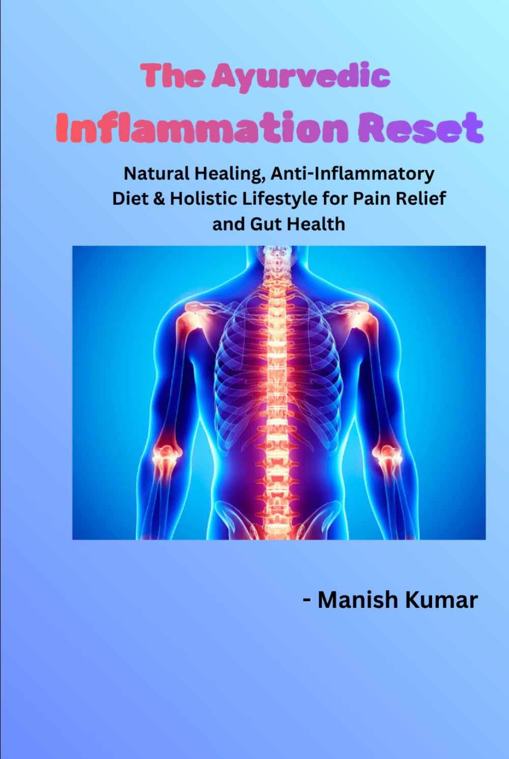 The Ayurvedic Inflammation Reset: Natural Healing, Anti-Inflammatory Diet & Holistic Lifestyle for Pain Relief and Gut Health