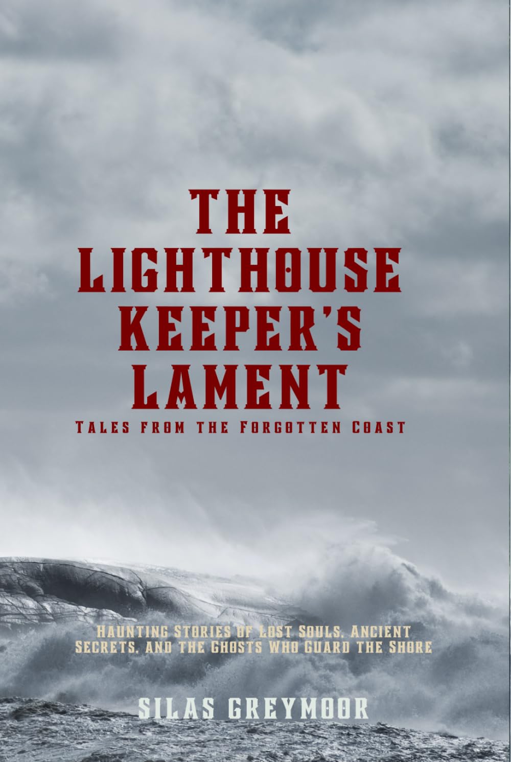 The Lighthouse Keeper's Lament: Tales from the Forgotten Coast: Haunting Stories of Lost Souls, Ancient Secrets, and the Ghosts Who Guard the Shore