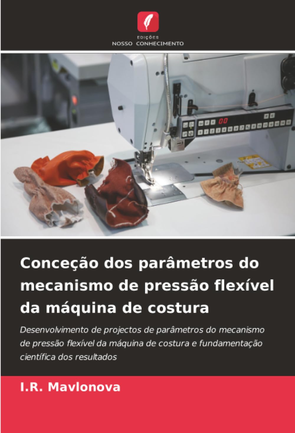 Conceção dos parâmetros do mecanismo de pressão flexível da máquina de costura: Desenvolvimento de projectos de parâmetros do mecanismo de pressão ... e fundamentação científica dos resultados
