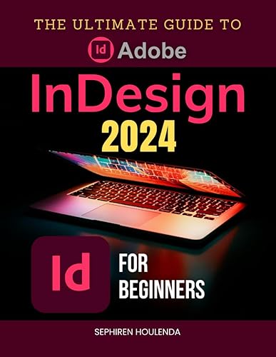 The Ultimate Guide to Adobe InDesign 2024 for Beginners: Master Layouts, Graphics, and Interactive Documents with Expert Techniques and Workflow Optimization