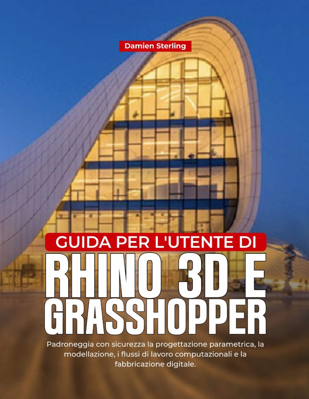GUIDA PER L'UTENTE DI RHINO 3D E GRASHOPPER: Padroneggia con sicurezza la progettazione parametrica, la modellazione, i flussi di lavoro computazionali e la fabbricazione digitale.