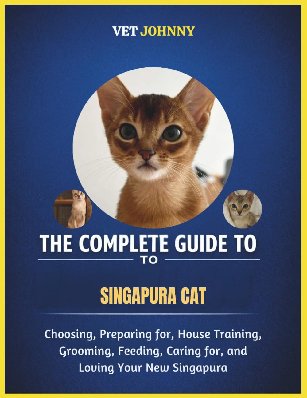 THE COMPLETE GUIDE TO SINGAPURA CAT: CHOOSING, PREPARING FOR, HOUSE TRAINING, GROOMING, FEEDING, CARING FOR AND LOVING YOUR NEW SINGAPURA