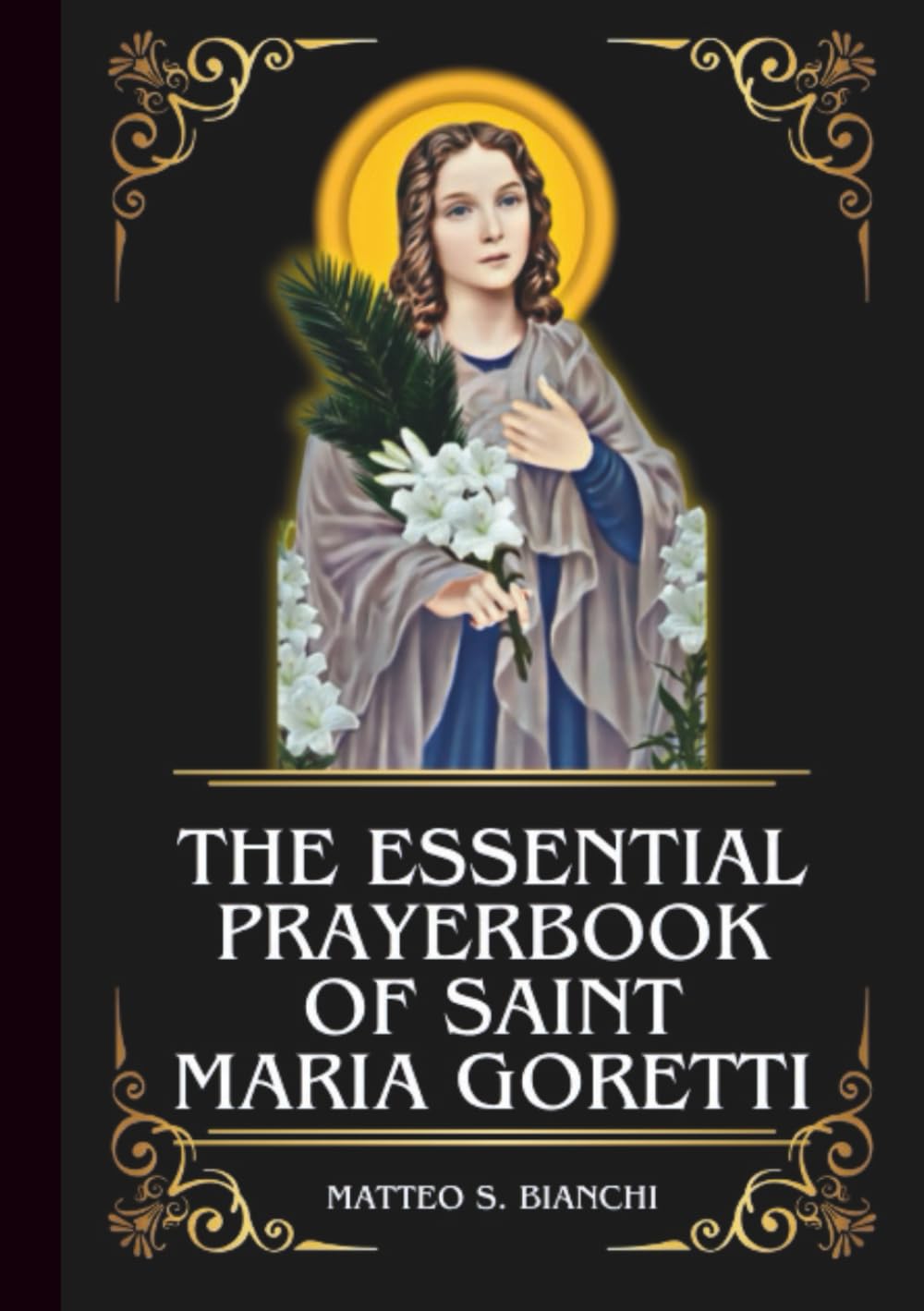 THE ESSENTIAL PRAYERBOOK OF SAINT MARIA GORETTI: Powerful Novena, Litany, And Chaplet To The Patroness Of Purity, Youths, And Rape Victims (THE COMMUNION OF THE SAINTS)