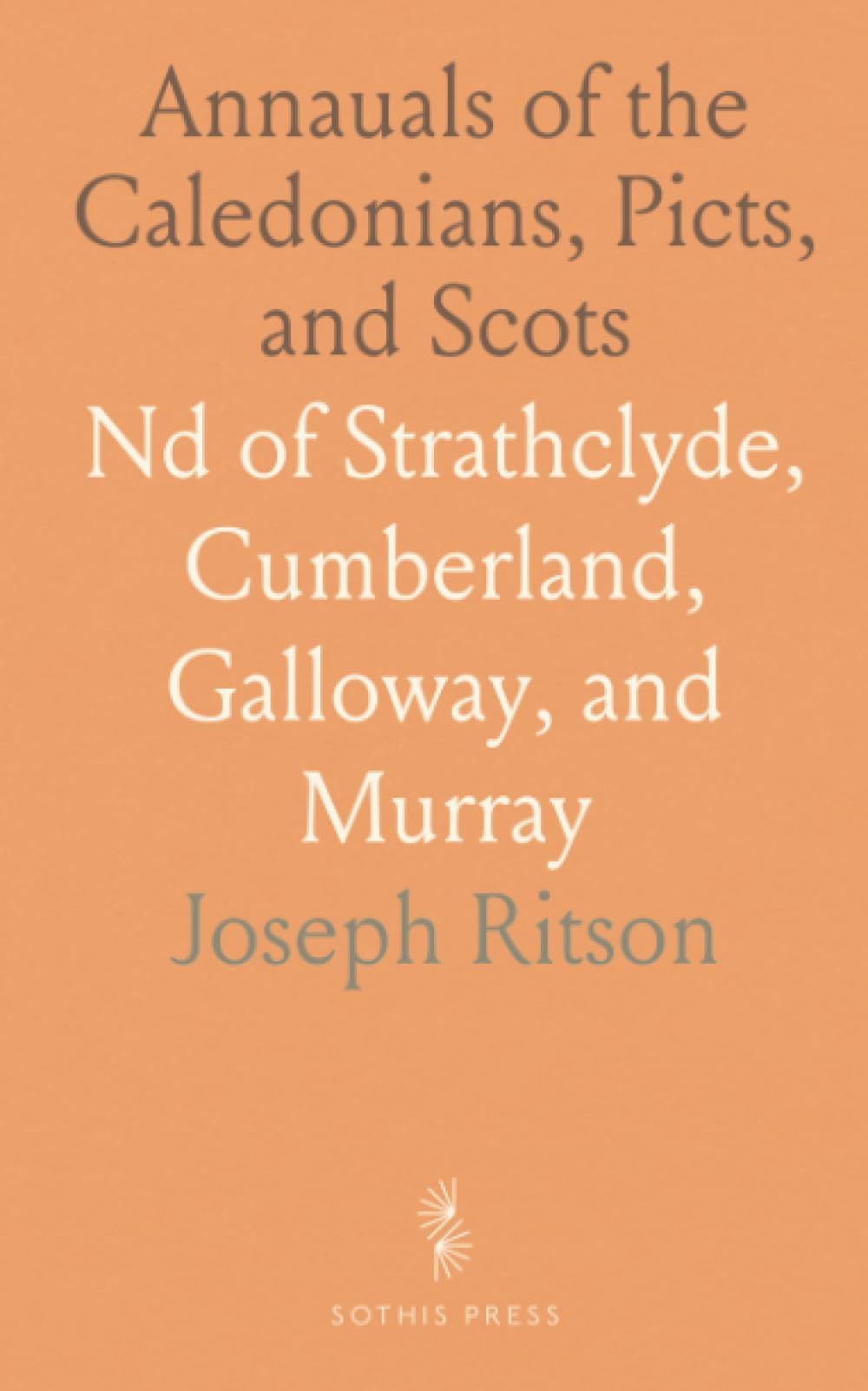 Annauals of the Caledonians, Picts, and Scots: Nd of Strathclyde, Cumberland, Galloway, and Murray