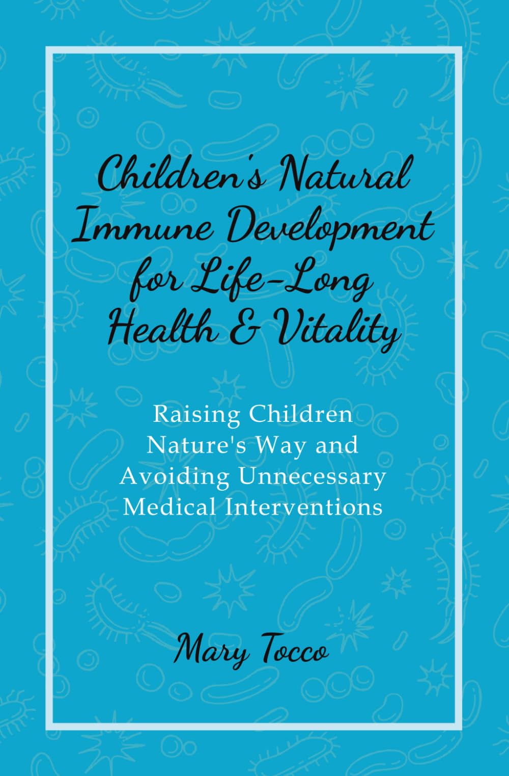 Children's Natural Immune Development for Life-Long Health and Vitality: Raising Children Natures Way and Avoiding Unnecessary Medical Interventions