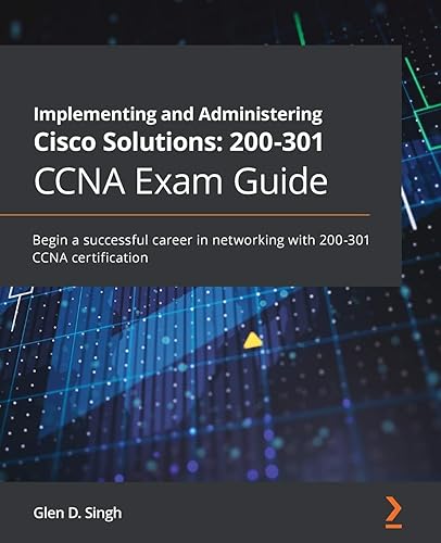 Implementing and Administering Cisco Solutions: 200-301 CCNA Exam Guide: Begin a successful career in networking with 200-301 CCNA certification